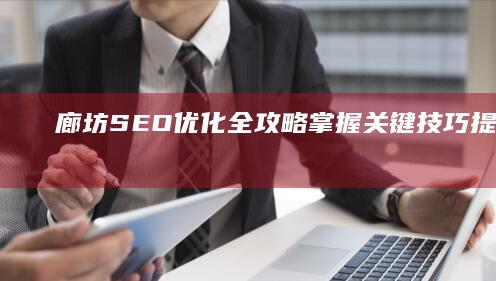 廊坊SEO优化全攻略：掌握关键技巧提升排名效果